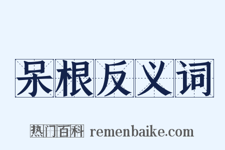 呆根反义词是什么意思的图片